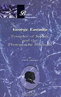 George Eastman: Founder of Kodak and the Photography Business (Business Biographies)