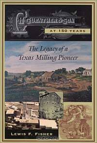 C. H. Guenther & Son at 150 Years : The Legacy of a Texas Milling Pioneer