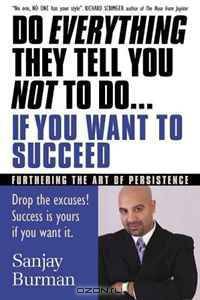 Do Everything They Tell You Not to Do If You Want to Succeed: Success Is Yours if You Want It