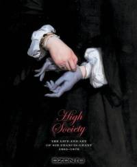 High Society: The Life and Art of Sir Francis Grant 1803-1878