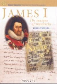 JAMES I : The Masque of Monarchy (English Monarchs Treasures from the National Archives)