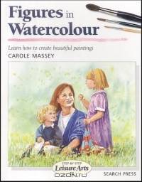 Figures in Watercolour: Step by Step Leisure Arts #25 (Step By Step Leisure Arts, 25)