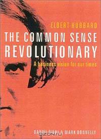Elbert Hubbard the Commonsense Revolutionary: A Business Vision for Our Times