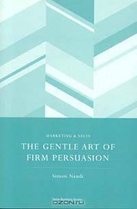 The Gentle Art of Firm Persuasion (Spiro Business Guides)