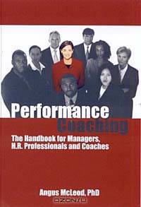 Performance Coaching: The Handbook for Managers, H.R. Professionals and Coaches
