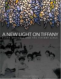 A New Light on Tiffany: Clara Driscoll and the Tiffany Girls