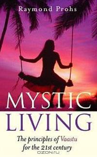 Mystic Living: The Principles of Vaastu for the 21st Century