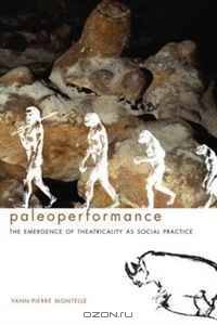 Paleoperformance: The Emergence of Theatricality as Social Practice (Enactments)