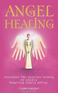 Angel Healing: Invoking the Healing Power of Angels through Simple Ritual