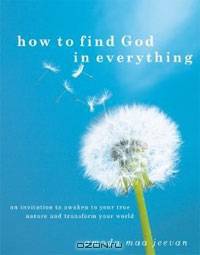 How to Find God in Everything: An Invitation to Awaken to Your True Nature and Transform Your World
