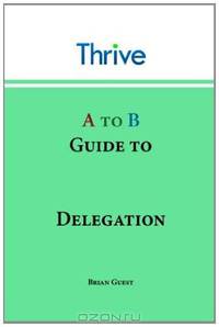 A to B Guide to Delegation (Thrive A to B Guide)