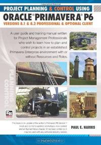 Project Planning and Control Using Oracle Primavera P6: Versions 8.1 & 8.2 Professional Client & Optional Client
