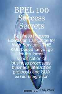 BPEL 100 Success Secrets - Business Process Execution Language for Web Services- THE XML-based language for the formal specification of business processes, ... protocols and SOA based integration