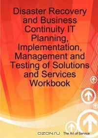 Disaster Recovery and Business Continuity IT Planning, Implementation, Management and Testing of Solutions and Services Workbook