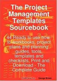 The Project Management Templates Sourcebook - 44 Ready to use how-to workbooks, project plans and planning guides, tools, templates and checklists, Print and Download - The Complete Guide