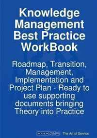 Knowledge Management Best Practice WorkBook: Roadmap, Transition, Management, Implementation and Project Plan - Ready to use supporting documents bringing Theory into Practice
