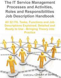 The IT Service Management Processes and Activities Roles and Responsibilities Job Description Handbook: All 52 ITIL Tasks, Functions and Job ... Ready to Use - bringing Theory into Practice