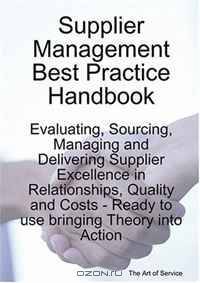 Supplier Management Best Practice Handbook: Evaluating, Sourcing, Managing and Delivering Supplier Excellence in Relationships, Quality and Costs - Ready to use bringing Theory into Action