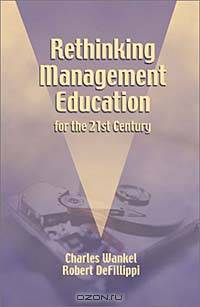 Rethinking Management Education for the 21st Century / Edited by Charles Wankel and Robert Defillippi (Research in Management Education and Development)
