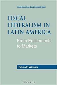 Fiscal Federalism in Latin America: From Entitlements to Markets