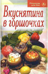 Рецепты для вас: Вкуснятина в горшочках