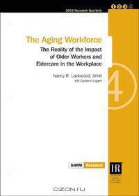 The Aging Workforce: The Reality of the Impact of Older Workers and Eldercare in the Workplace