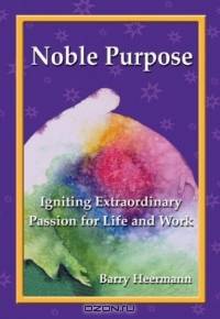 Noble Purpose: Igniting Extraordinary Passion for Life and Work