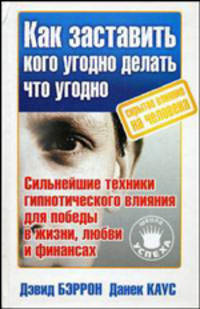 Как заставить кого угодно делать что угодно. Скрытое влияние на человека