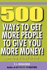 500 Ways to Get More People to Give You More Money!
