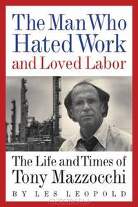 The Man Who Hated Work and Loved Labor: The Life and Times of Tony Mazzocchi