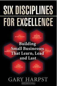 Six Disciplines for Excellence: Building Small Businesses That Learn, Lead and Last