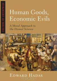 Human Goods, Economic Evils: A Moral Approach to the Dismal Science (Culture of Enterprise)