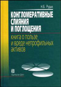 Конгломеративные слияния и поглощения: Книга о пользе и вреде непрофильных активов: Учеб.-практич. пособие (Серия "Современные финансы и корпоративное управление")