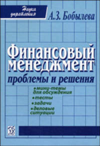 Финансовый менеджмент: проблемы и решения. Сборник мини-тем для обсуждения, тестов, задач, деловых ситуаций