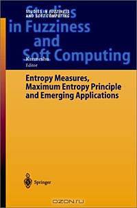 Entropy Measures, Maximum Entropy Principle, and Emerging Applications (Studies in Fuzziness and Soft Computing, V. 119)