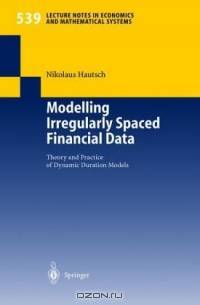 Modelling Irregularly Spaced Financial Data : Theory and Practice of Dynamic Duration Models (Lecture Notes in Economics and Mathematical Systems)