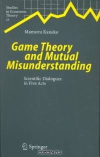 Game Theory and Mutual Misunderstanding : Scientific Dialogues in Five Acts (Studies in Economic Theory)