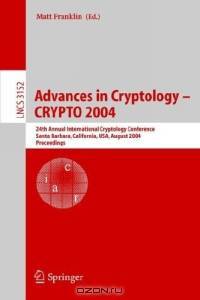 Advances in Cryptology - CRYPTO 2004 : 24th Annual International Cryptology Conference, Santa Barbara, California, USA, August 15-19, 2004, Proceedings (Lecture Notes in Computer Science)
