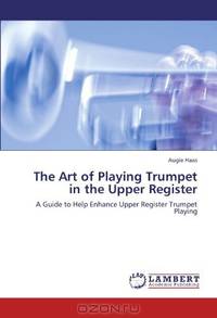 The Art of Playing Trumpet in the Upper Register: A Guide to Help Enhance Upper Register Trumpet Playing