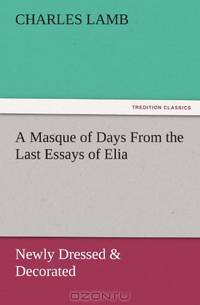 A Masque of Days From the Last Essays of Elia: Newly Dressed & Decorated