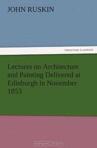 Lectures on Architecture and Painting Delivered at Edinburgh in November 1853