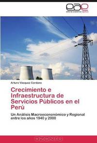 Crecimiento e Infraestructura de Servicios Publicos en el Peru: Un Analisis Macroecononomico y Regional entre los anos 1940 y 2000 (Spanish Edition)