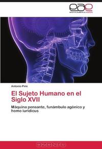 El Sujeto Humano en el Siglo XVII: Maquina pensante, funambulo agonico y homo iuridicus (Spanish Edition)
