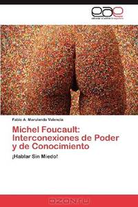 Michel Foucault: Interconexiones de Poder y de Conocimiento: ?Hablar Sin Miedo! (Spanish Edition)