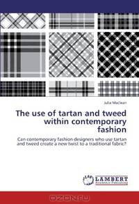 The use of tartan and tweed within contemporary fashion: Can contemporary fashion designers who use tartan and tweed create a new twist to a traditional fabric?