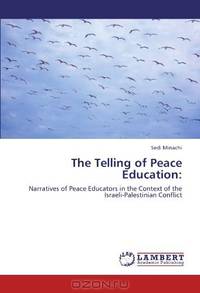 The Telling of Peace Education:: Narratives of Peace Educators in the Context of the Israeli-Palestinian Conflict