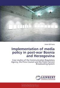 Implementation of media policy in post-war Bosnia and Herzegovina: Case studies of the Communication Regulatory Agency, the Press Council and the Public Service Broadcasting System