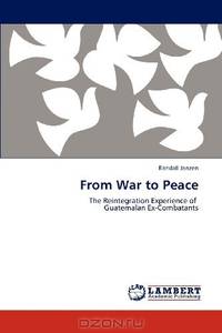 From War to Peace: The Reintegration Experience of Guatemalan Ex-Combatants