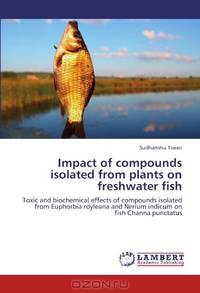 Impact of compounds isolated from plants on freshwater fish: Toxic and biochemical effects of compounds isolated from Euphorbia royleana and Nerium indicum on fish Channa punctatus