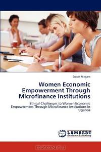 Women Economic Empowerment Through Microfinance Institutions: Ethical Challenges to Women Economic Empowerment Through Microfinance Institutions in Uganda